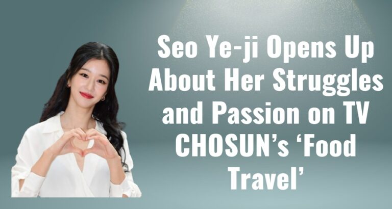 Seo Ye-ji Opens Up About Her Struggles and Passion on TV CHOSUN’s ‘Food Travel’