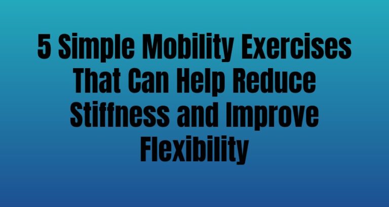 5 Simple Mobility Exercises That Can Help Reduce Stiffness and Improve Flexibility