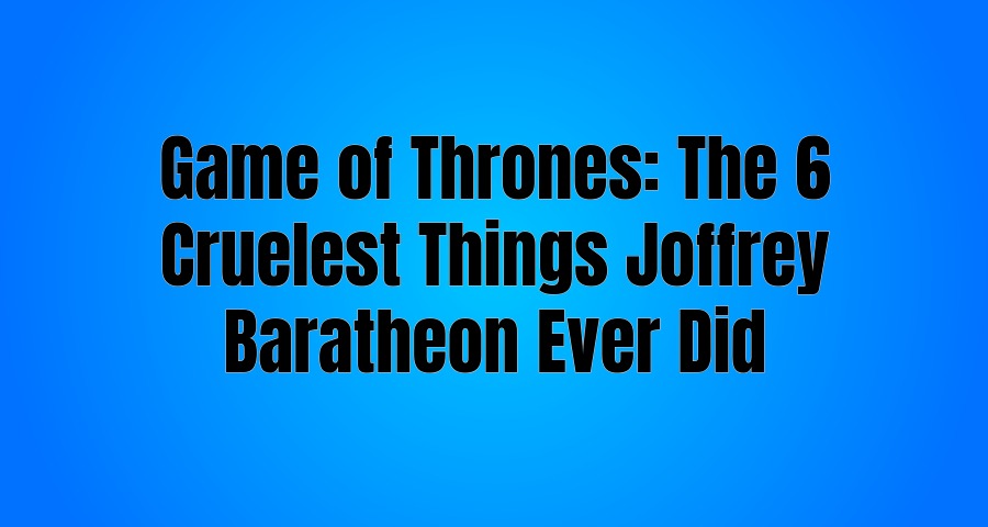 Game of Thrones The 6 Cruelest Things Joffrey Baratheon Ever Did