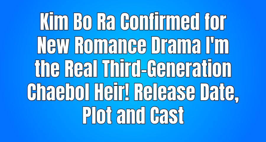 Kim Bo Ra Confirmed for New Romance Drama I'm the Real Third-Generation Chaebol Heir! Release Date, Plot and Cast