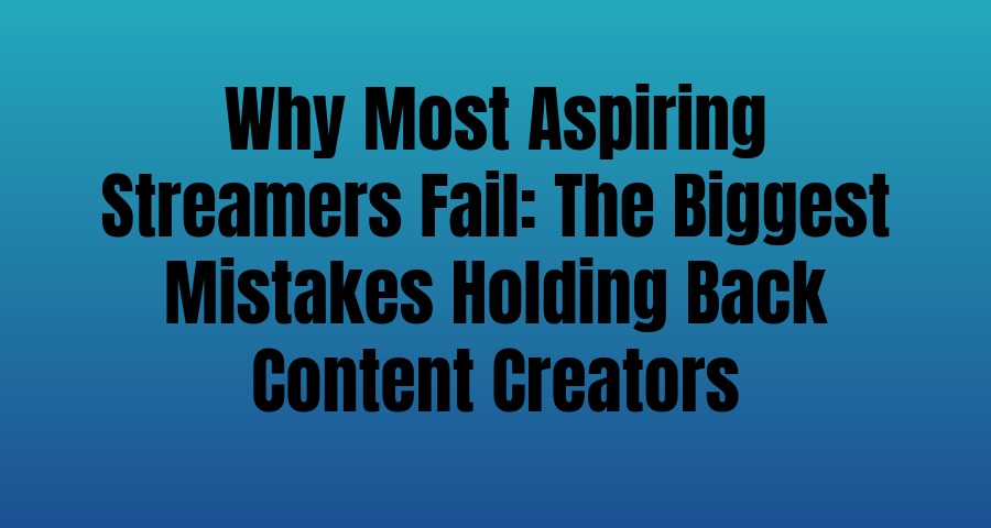 Why Most Aspiring Streamers Fail The Biggest Mistakes Holding Back Content Creators