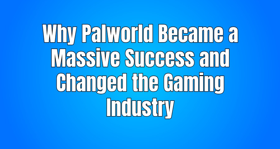 Why Palworld Became a Massive Success and Changed the Gaming Industry